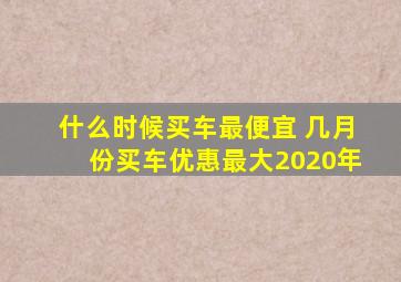 什么时候买车最便宜 几月份买车优惠最大2020年